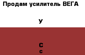 Продам усилитель ВЕГА 50У-122С с колонками › Цена ­ 10 000 - Московская обл., Москва г. Музыкальные инструменты и оборудование » Звуковое оборудование   . Московская обл.,Москва г.